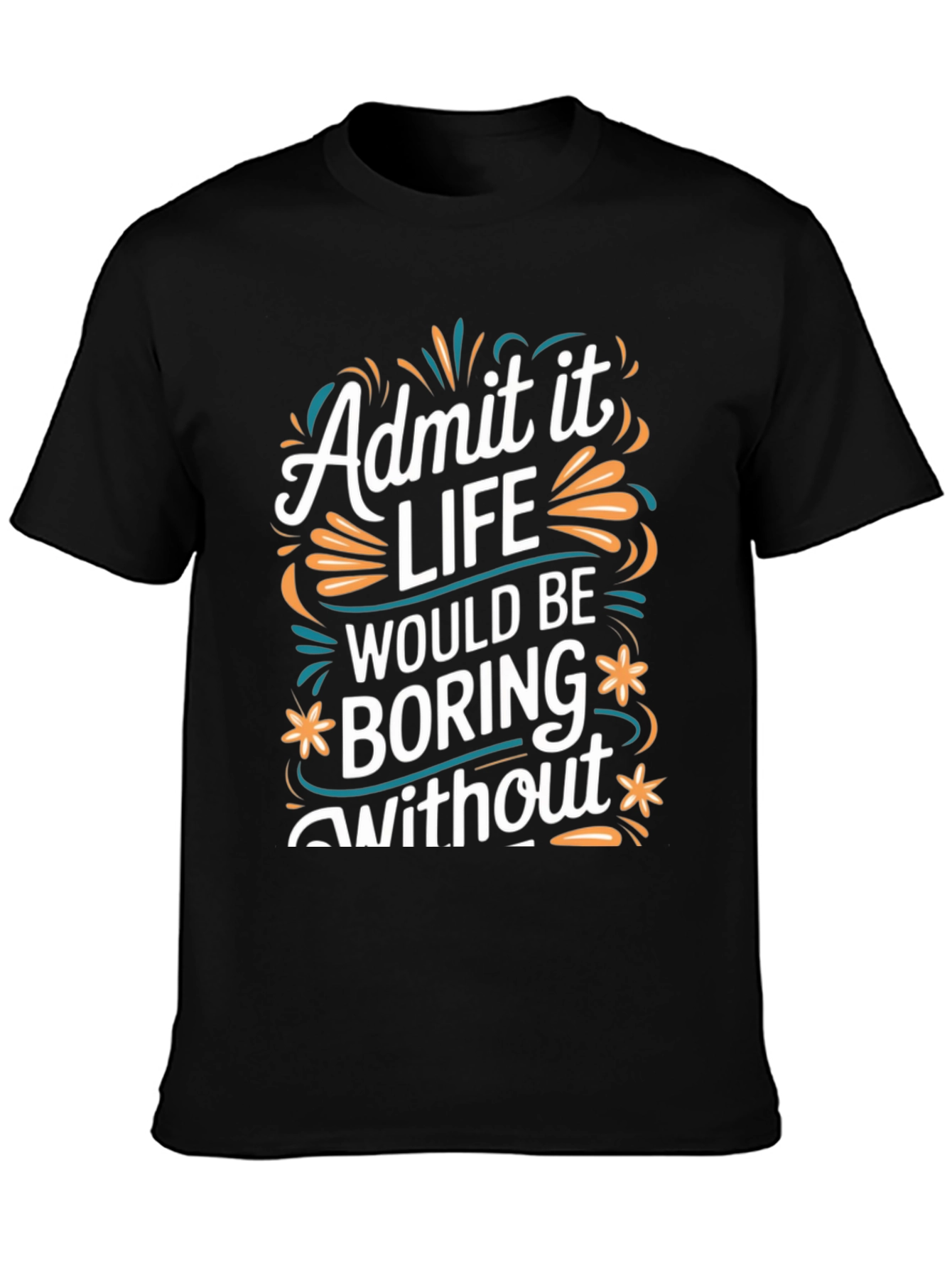 Admit it Life Would Be Boring T-Shirt