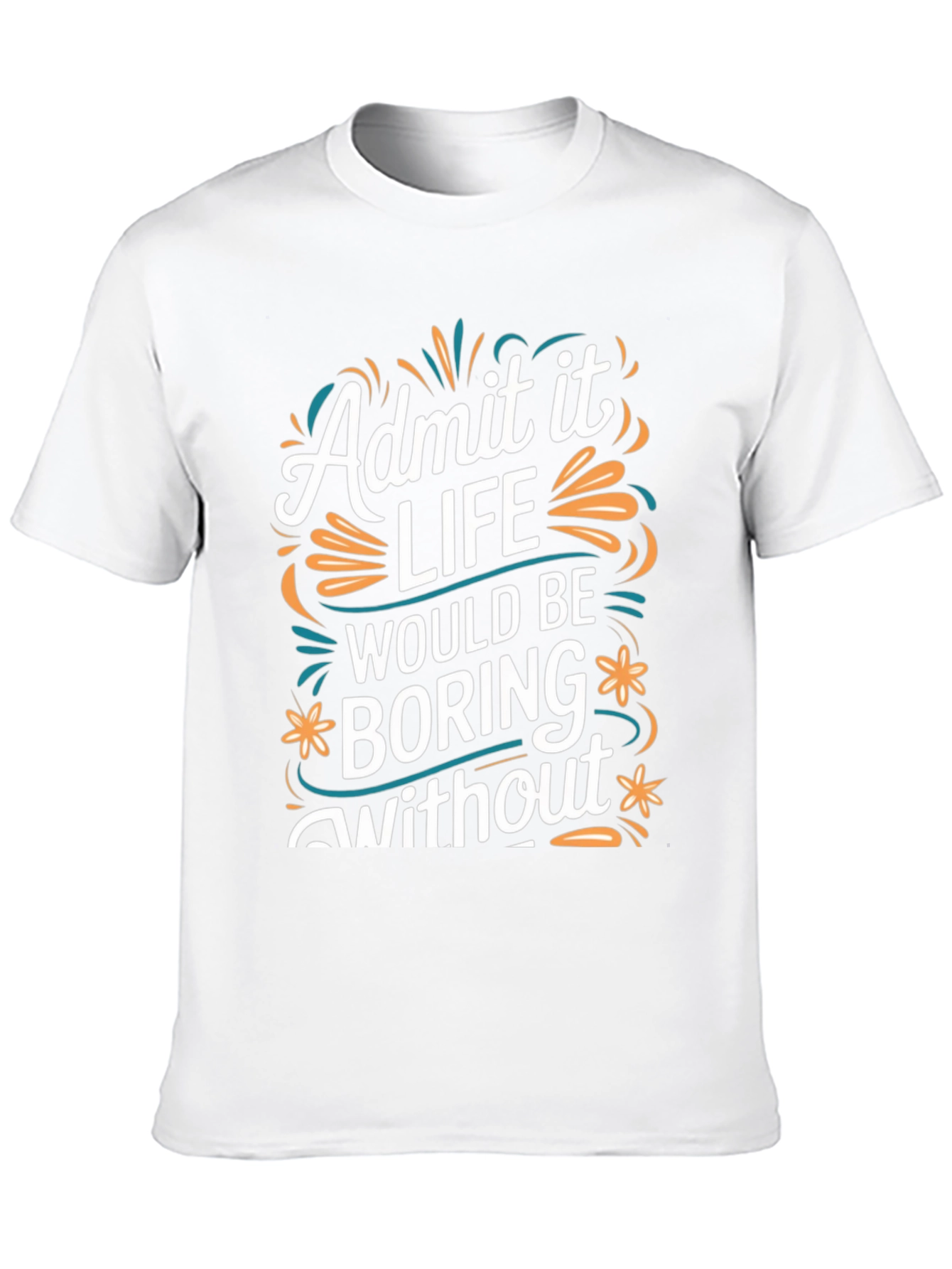 Admit it Life Would Be Boring T-Shirt