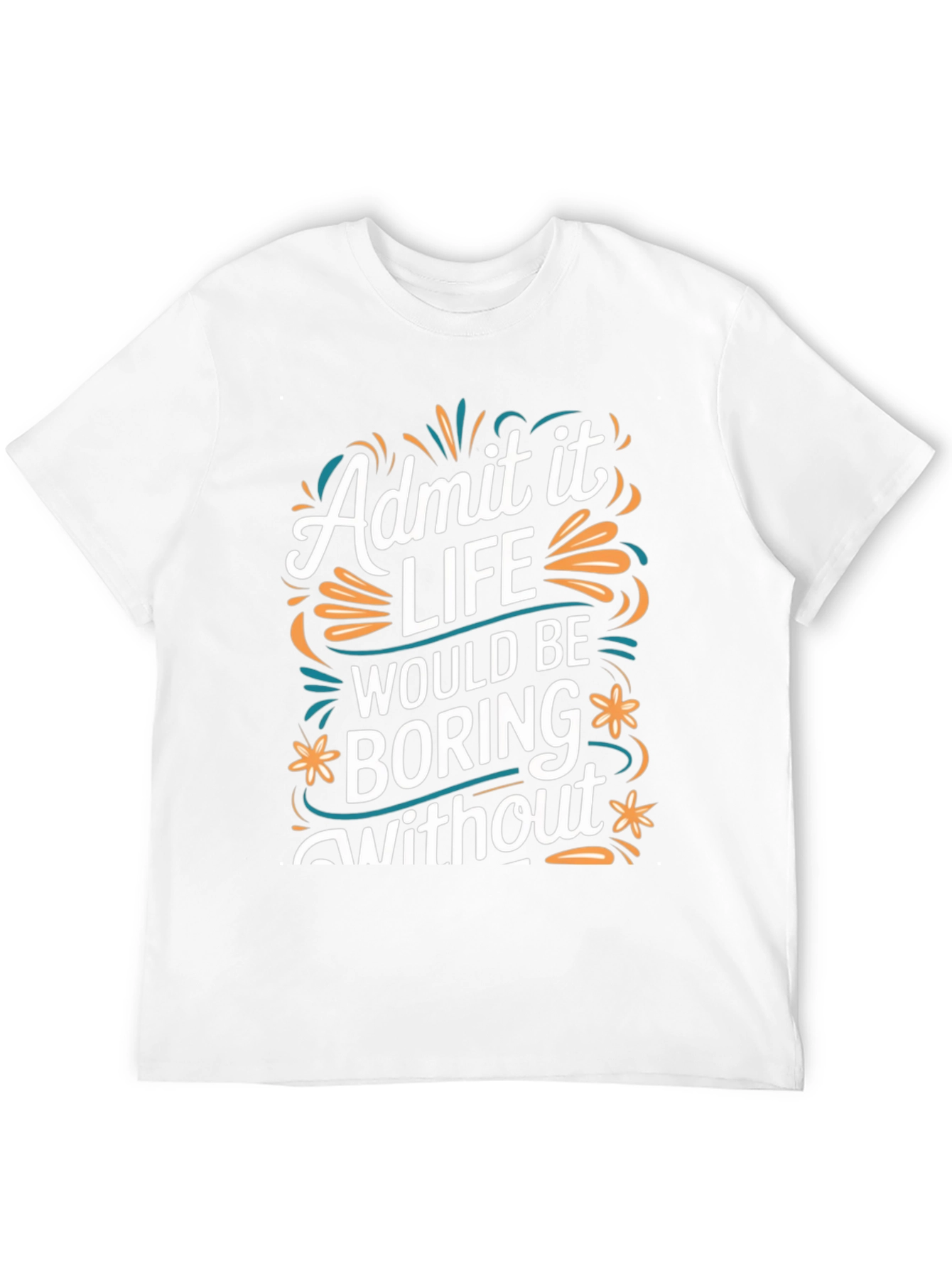 Admit it Life Would Be Boring T-Shirt