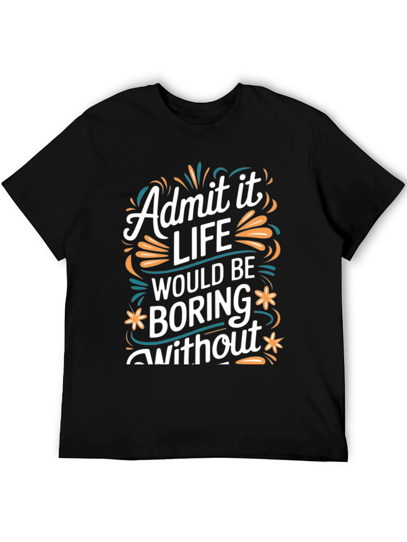 Admit it Life Would Be Boring T-Shirt