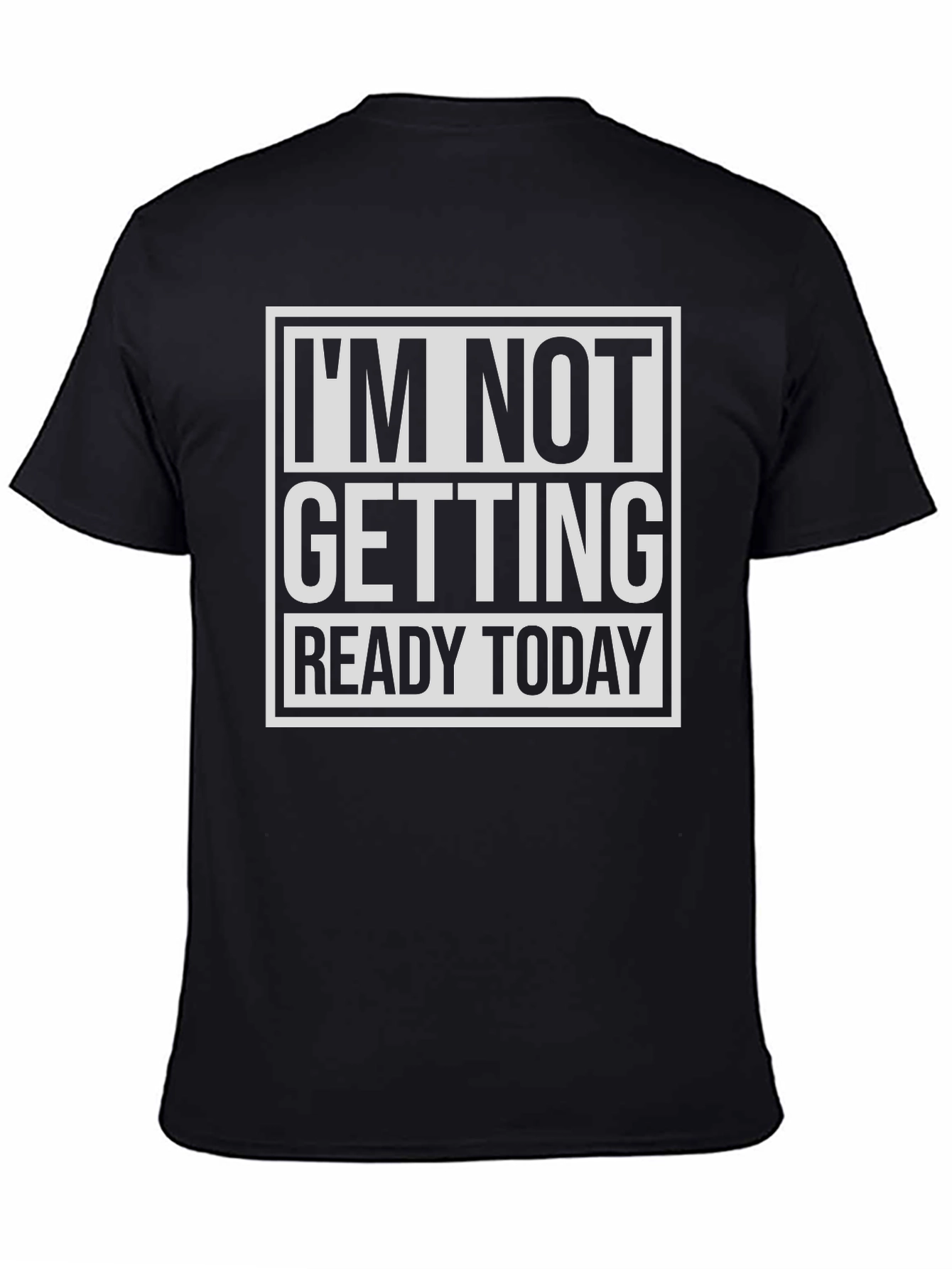 Funny Graphic Tee: Im Not Getting Ready Today T-Shirt