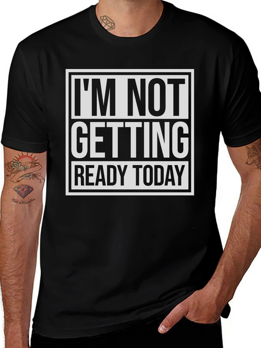 Funny Graphic Tee: Im Not Getting Ready Today T-Shirt