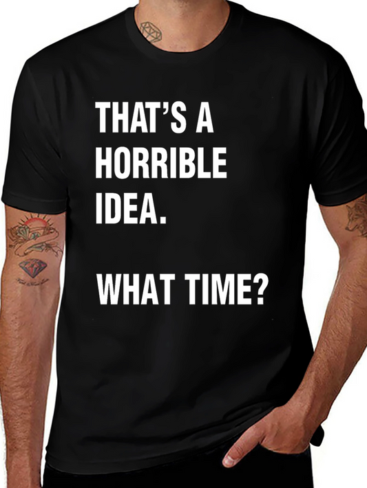 Funny Graphic Tee - Thats A Horrible Idea. What Time?