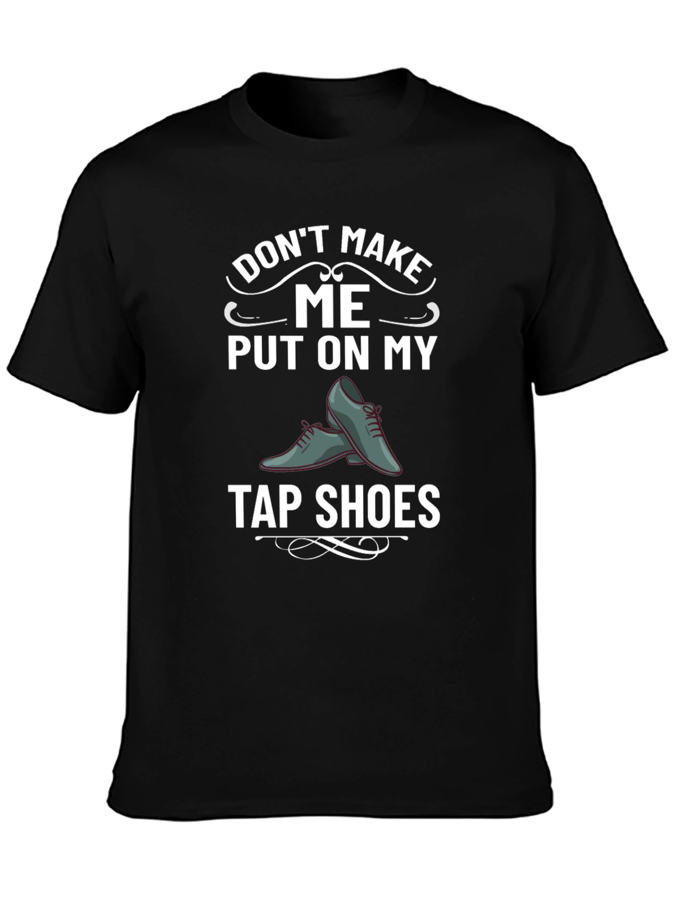 Tap Shoes Humor Tee - Dont Make Me!