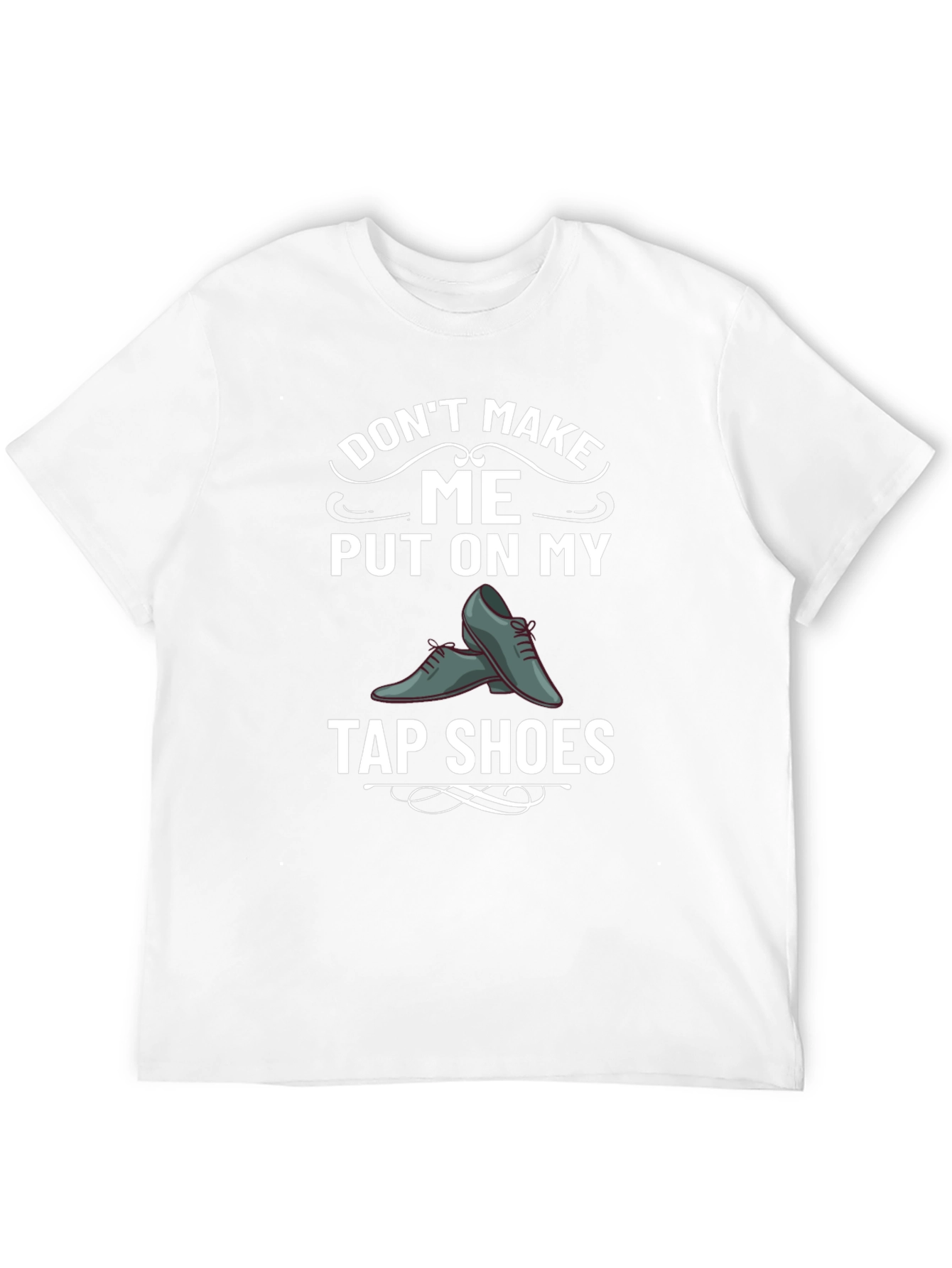 Tap Shoes Humor Tee - Dont Make Me!