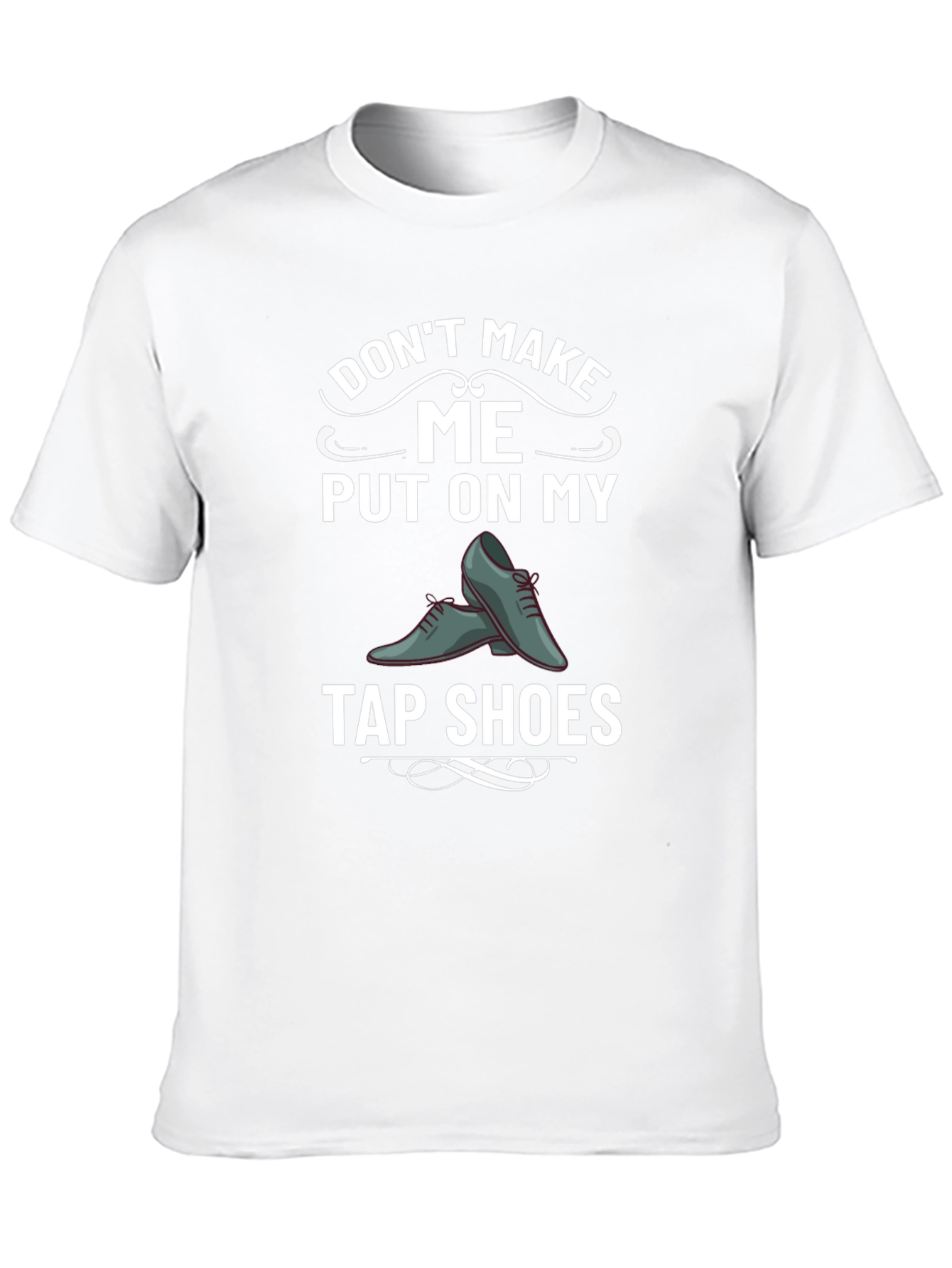 Tap Shoes Humor Tee - Dont Make Me!