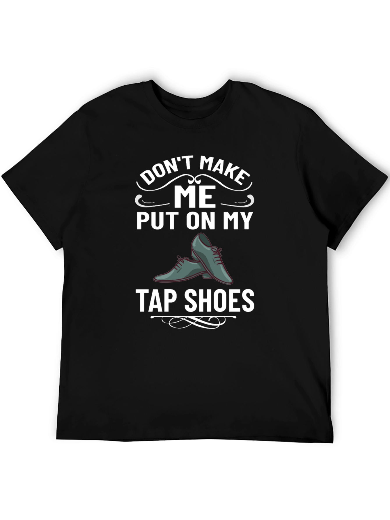 Tap Shoes Humor Tee - Dont Make Me!