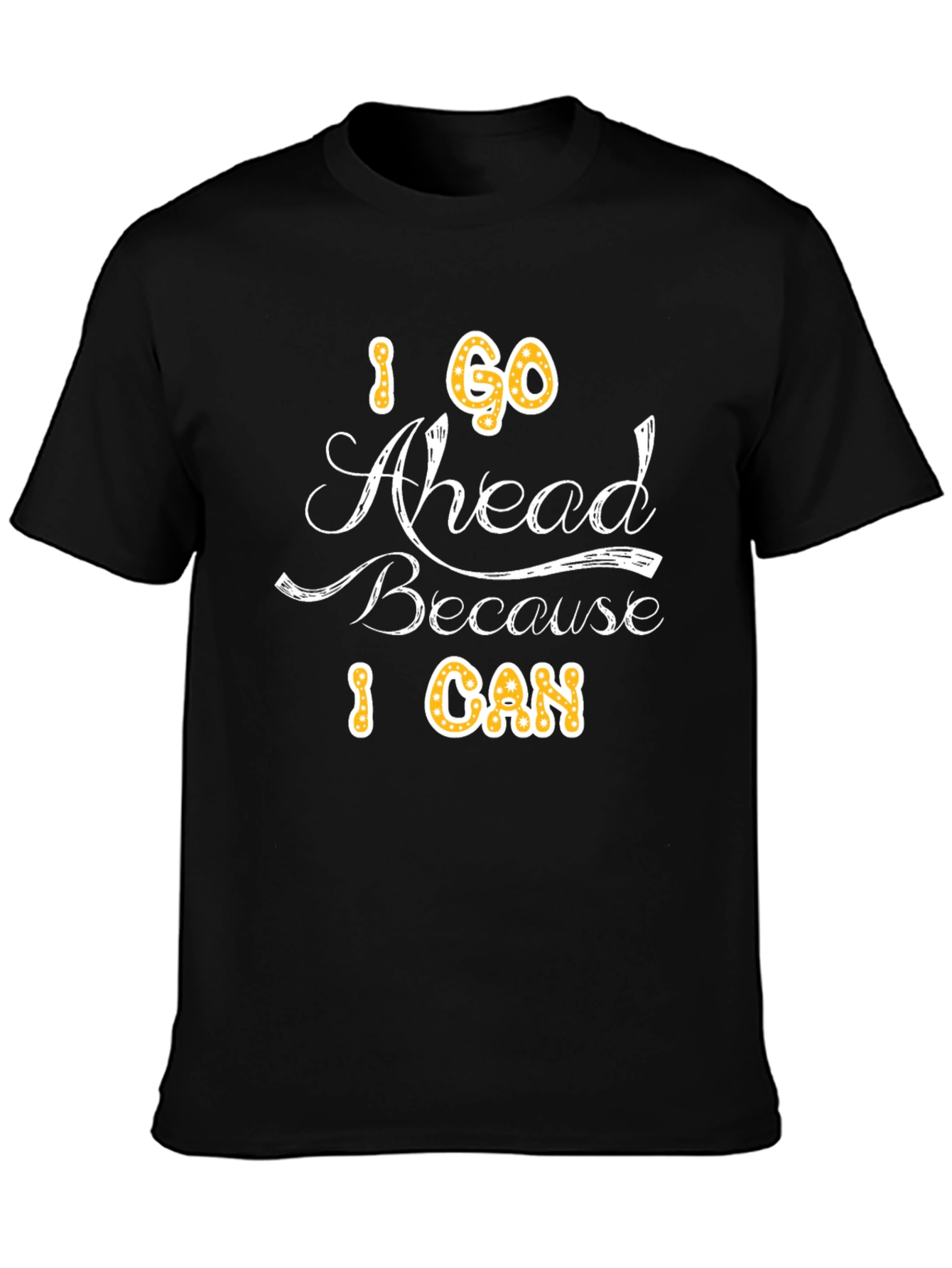 I Go Ahead Because I Can - Graphic T-Shirt
