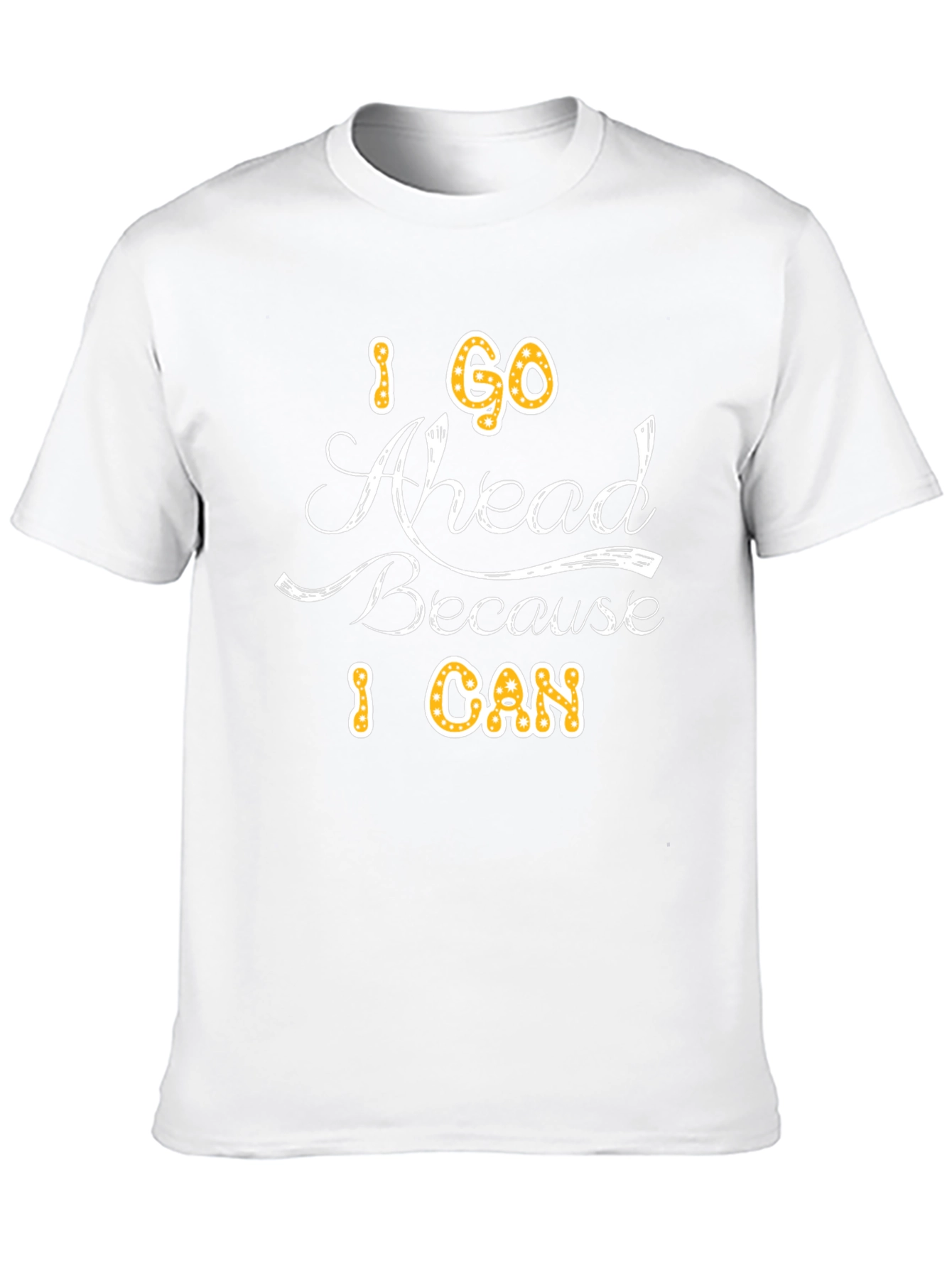 I Go Ahead Because I Can - Graphic T-Shirt