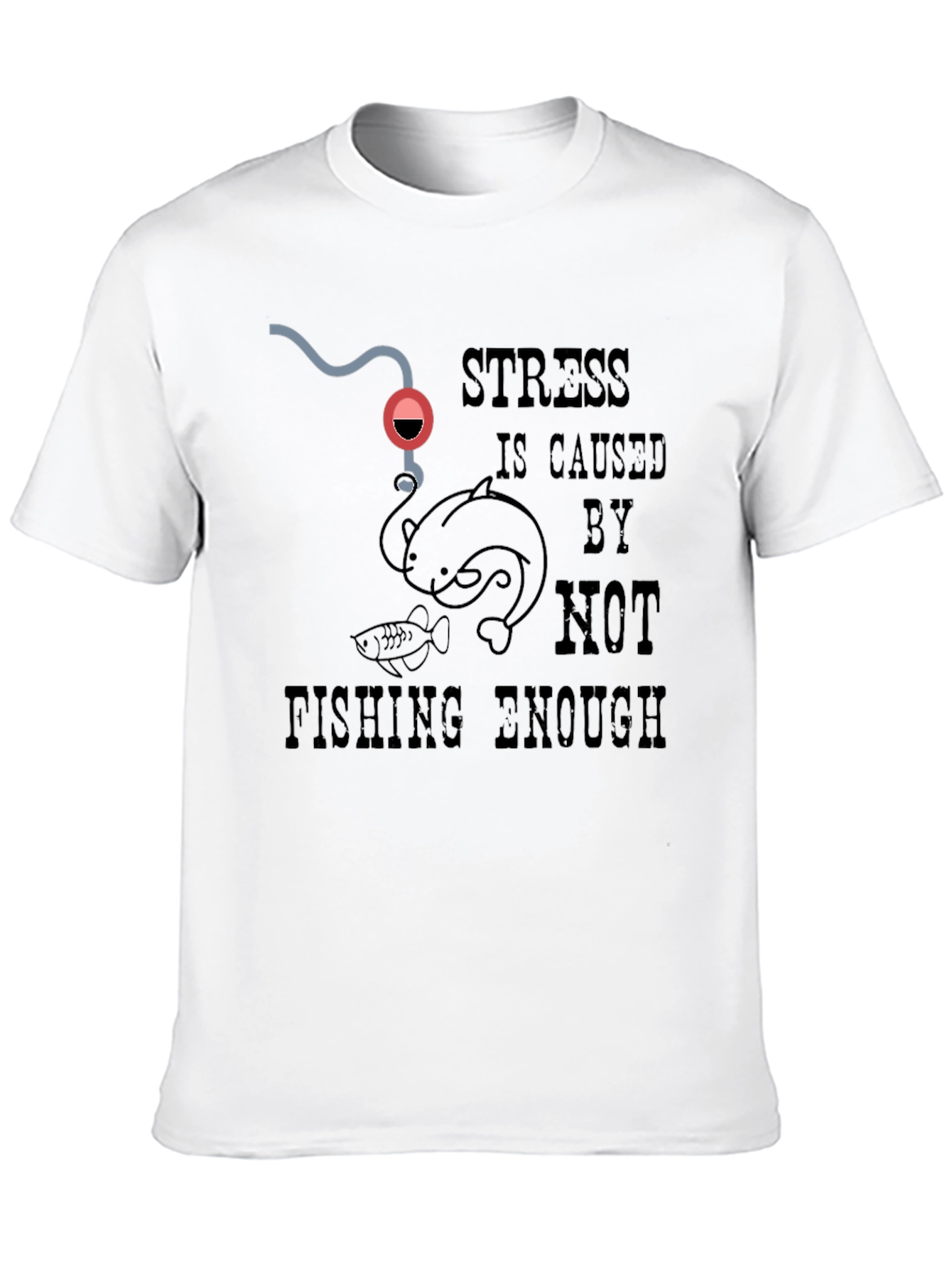 Fishing T-Shirt: Stress is Caused By Not Fishing Enough