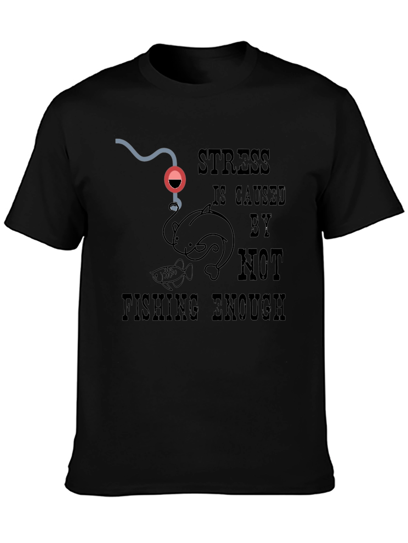 Fishing T-Shirt: Stress is Caused By Not Fishing Enough