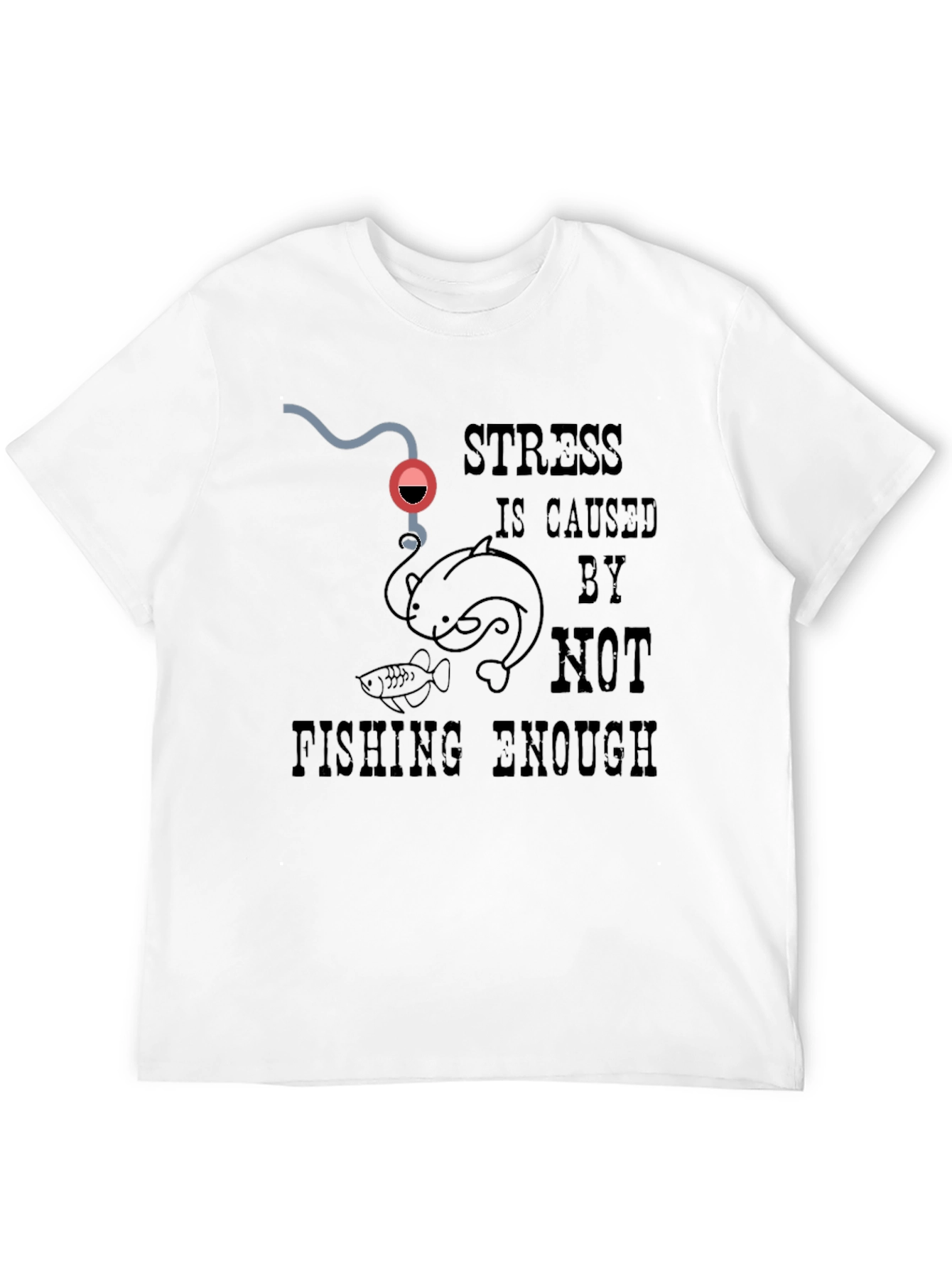 Fishing T-Shirt: Stress is Caused By Not Fishing Enough