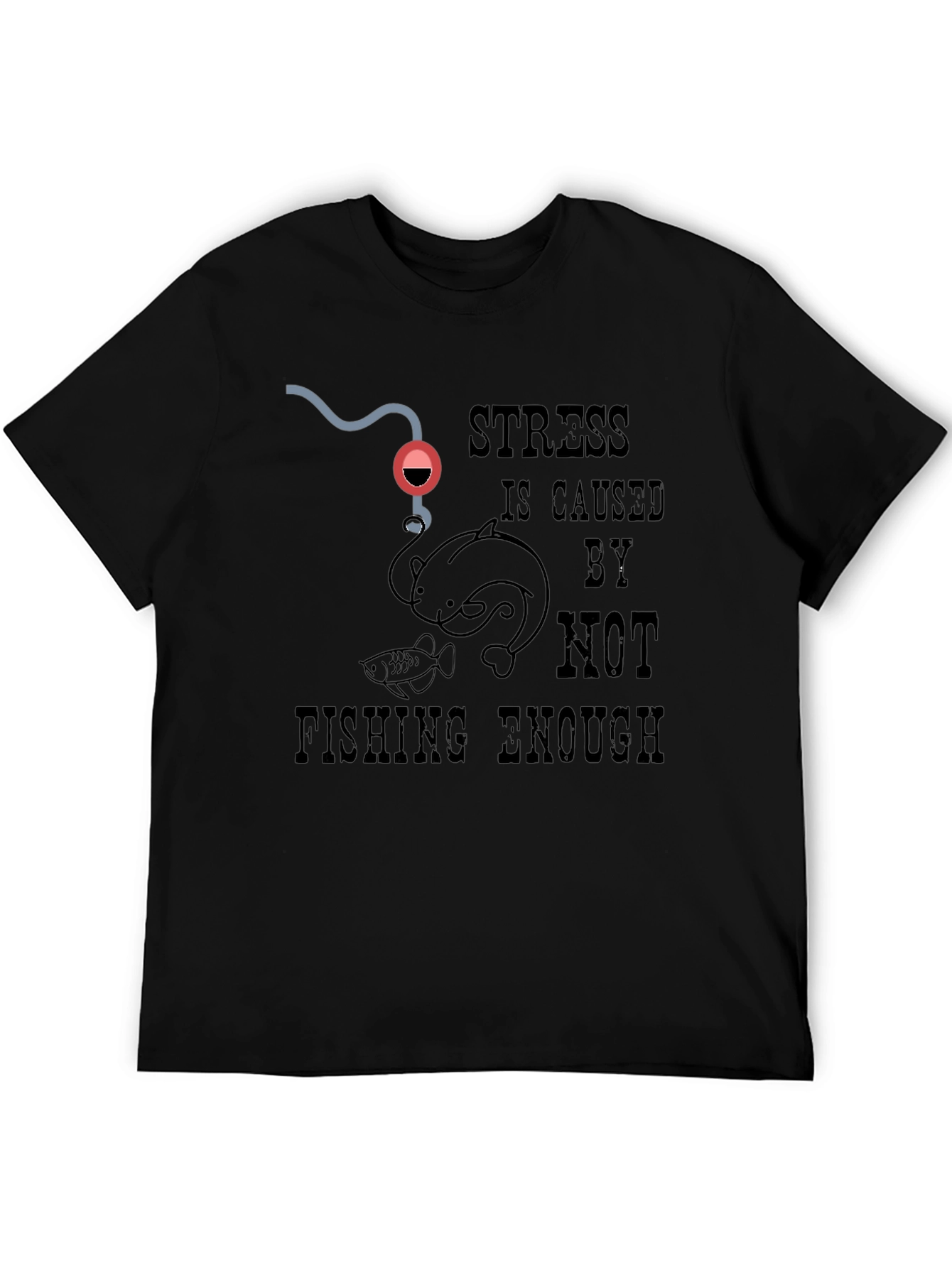 Fishing T-Shirt: Stress is Caused By Not Fishing Enough