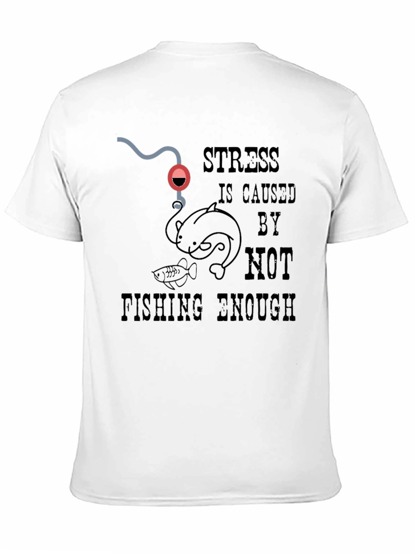 Fishing T-Shirt: Stress is Caused By Not Fishing Enough