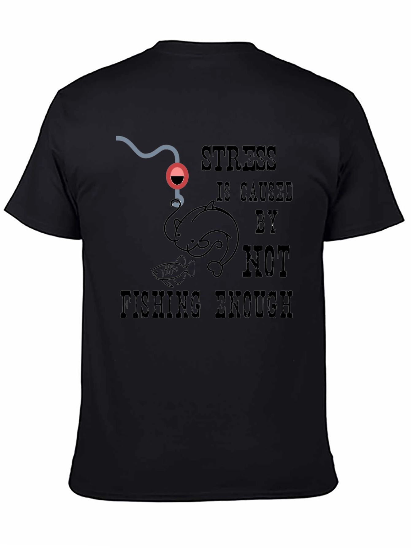 Fishing T-Shirt: Stress is Caused By Not Fishing Enough