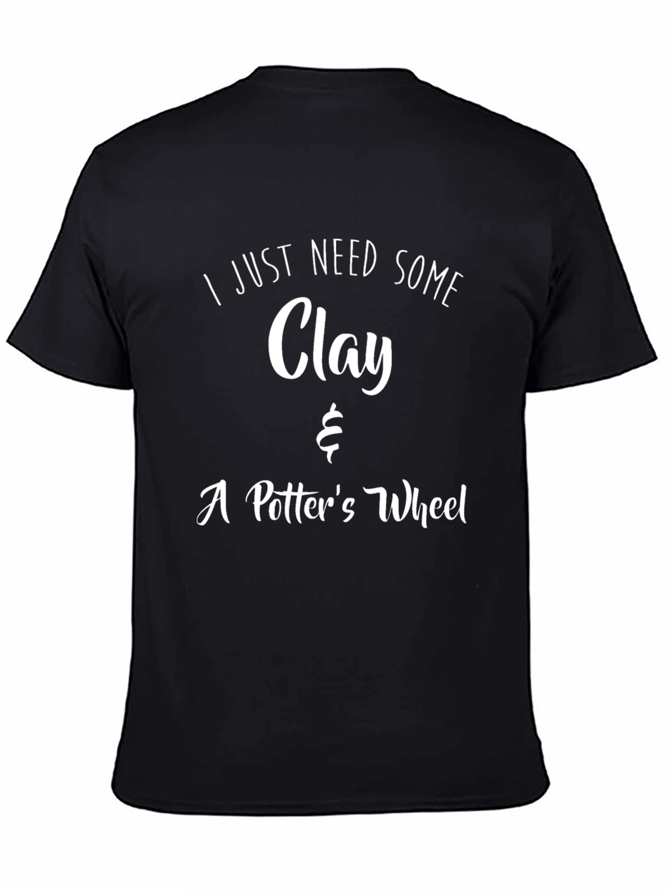 I Just Need Clay & A Potters Wheel T-Shirt