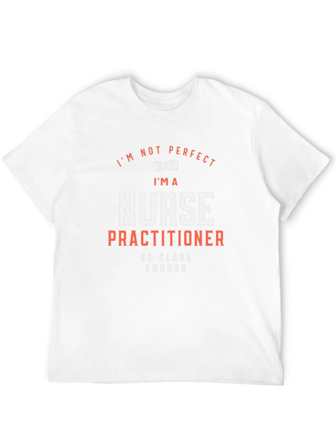 Nurse Practitioner T-Shirt: Im Not Perfect But...