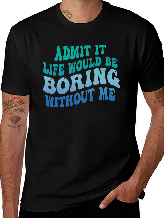 Funny Graphic Tee - Life Would Be Boring Without Me