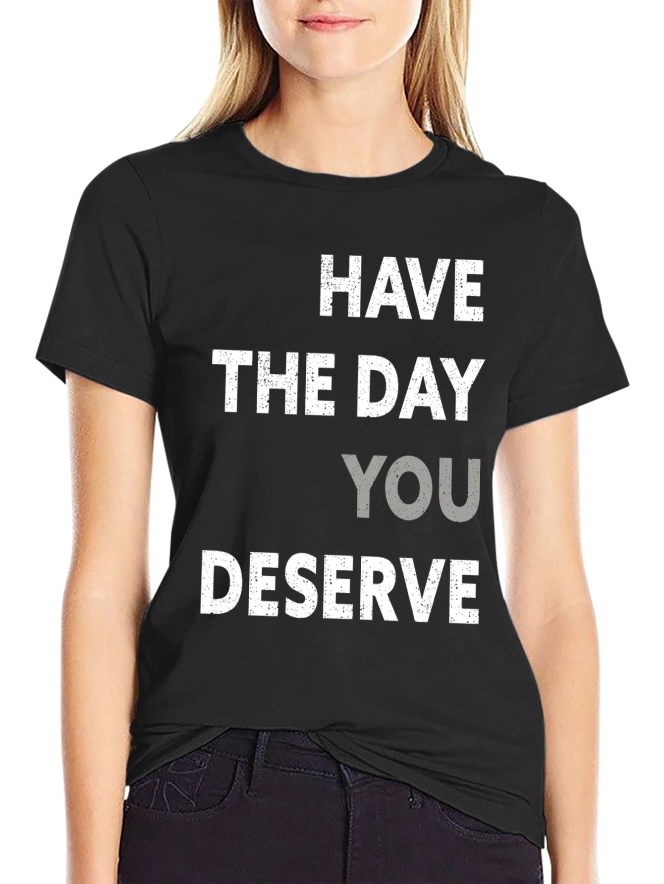 Have the Day You Deserve Graphic Tee