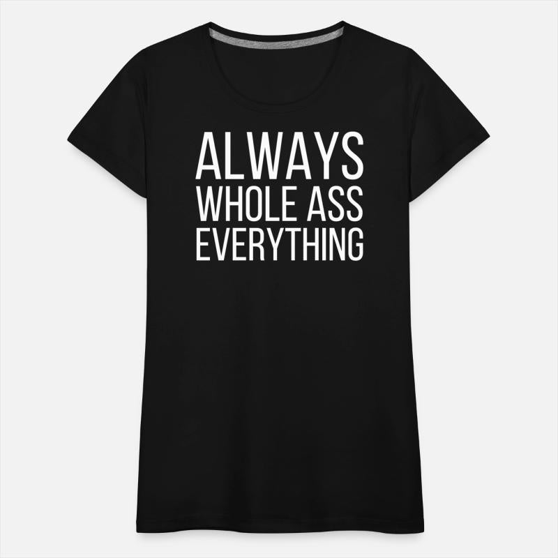 ALWAYS WHOLE ASS EVERYTHING