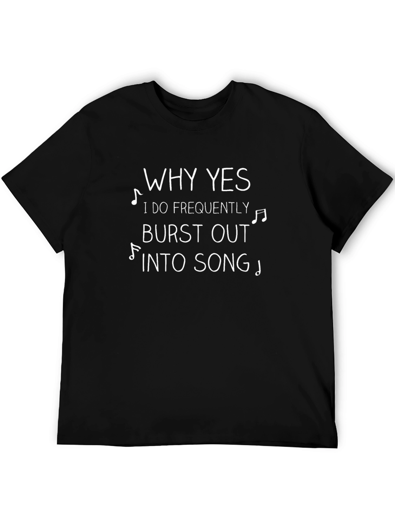 Why Yes I Burst Into Song T-Shirt