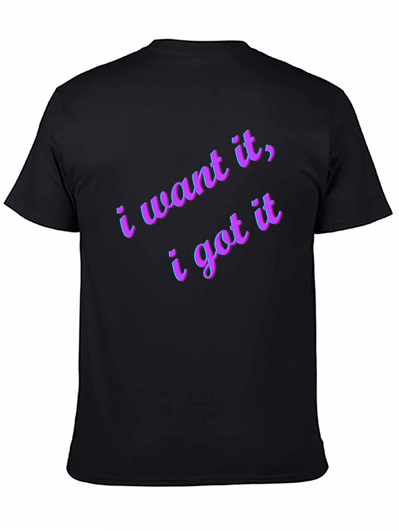 I Want It I Got It Black T-Shirt
