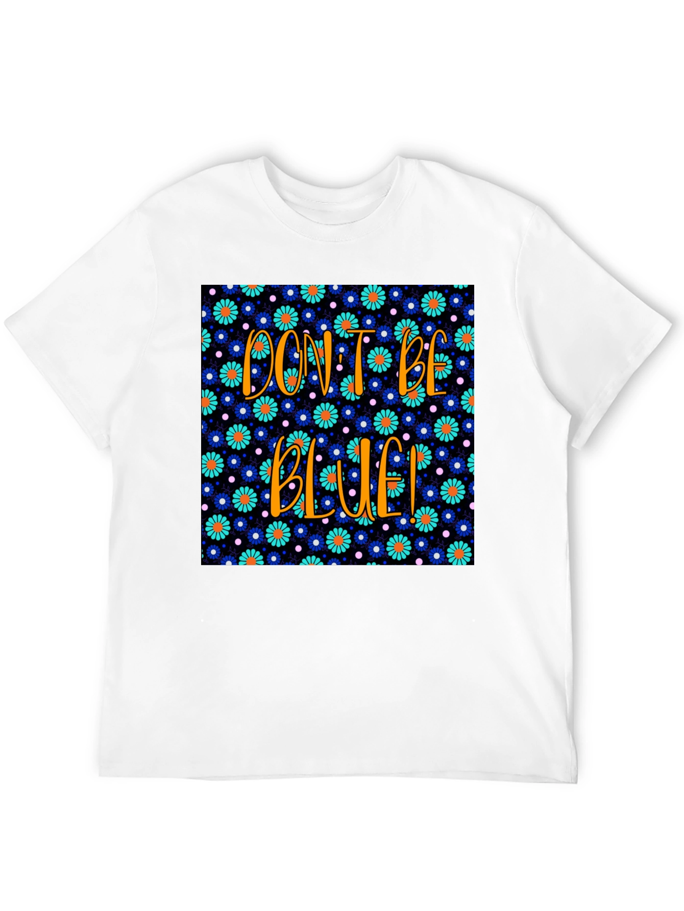 Dont Be Blue! Floral Graphic T-Shirt