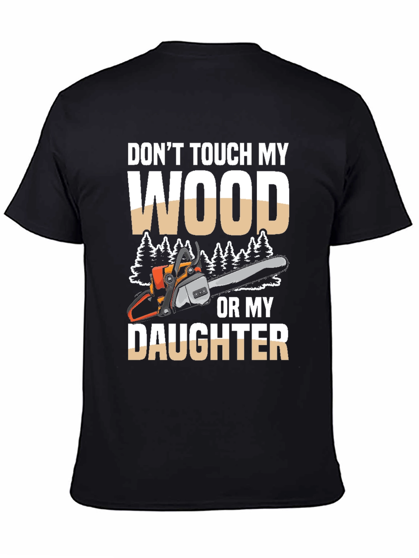Dont Touch My Wood Or My Daughter T-Shirt