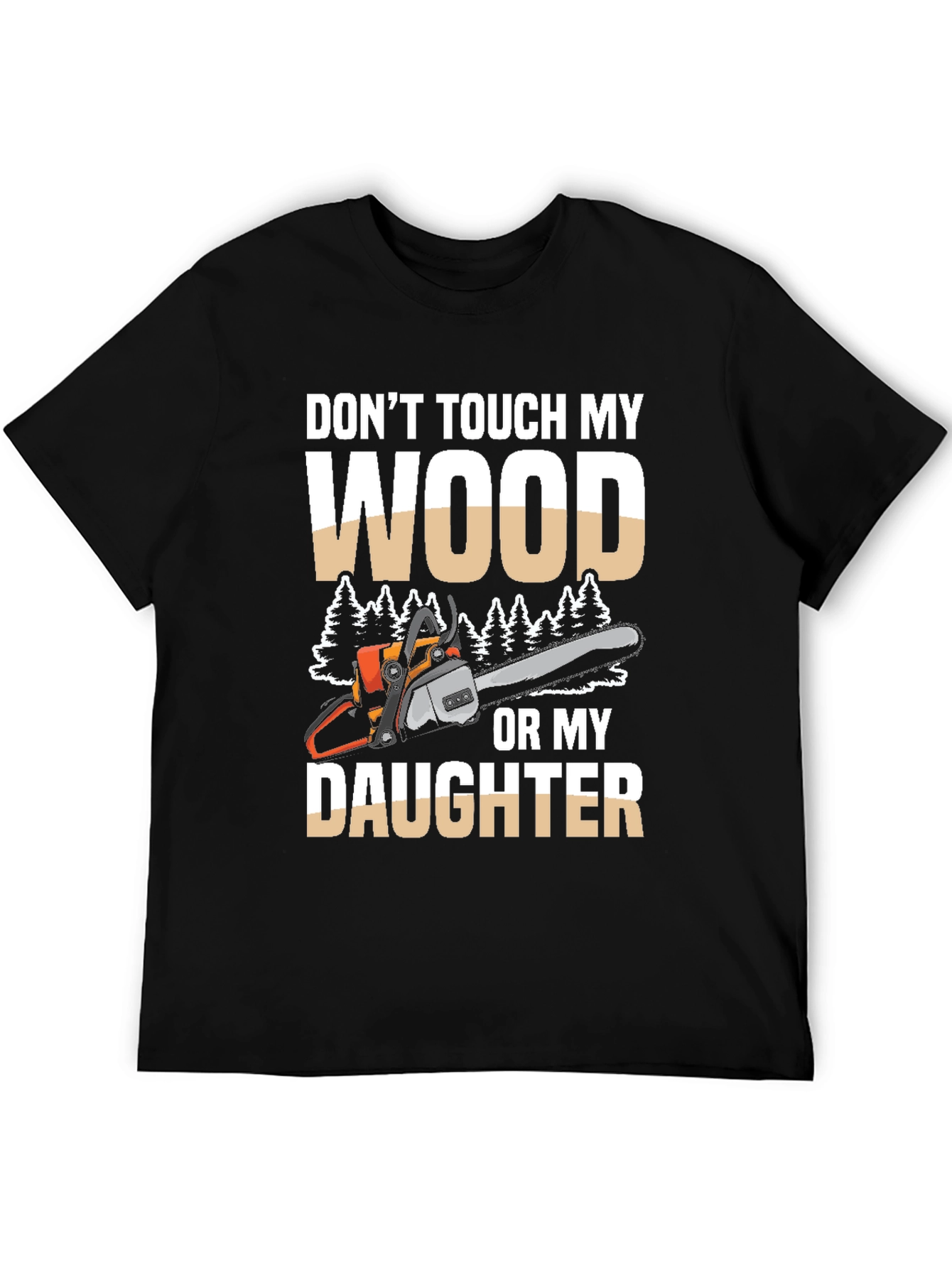 Dont Touch My Wood Or My Daughter T-Shirt