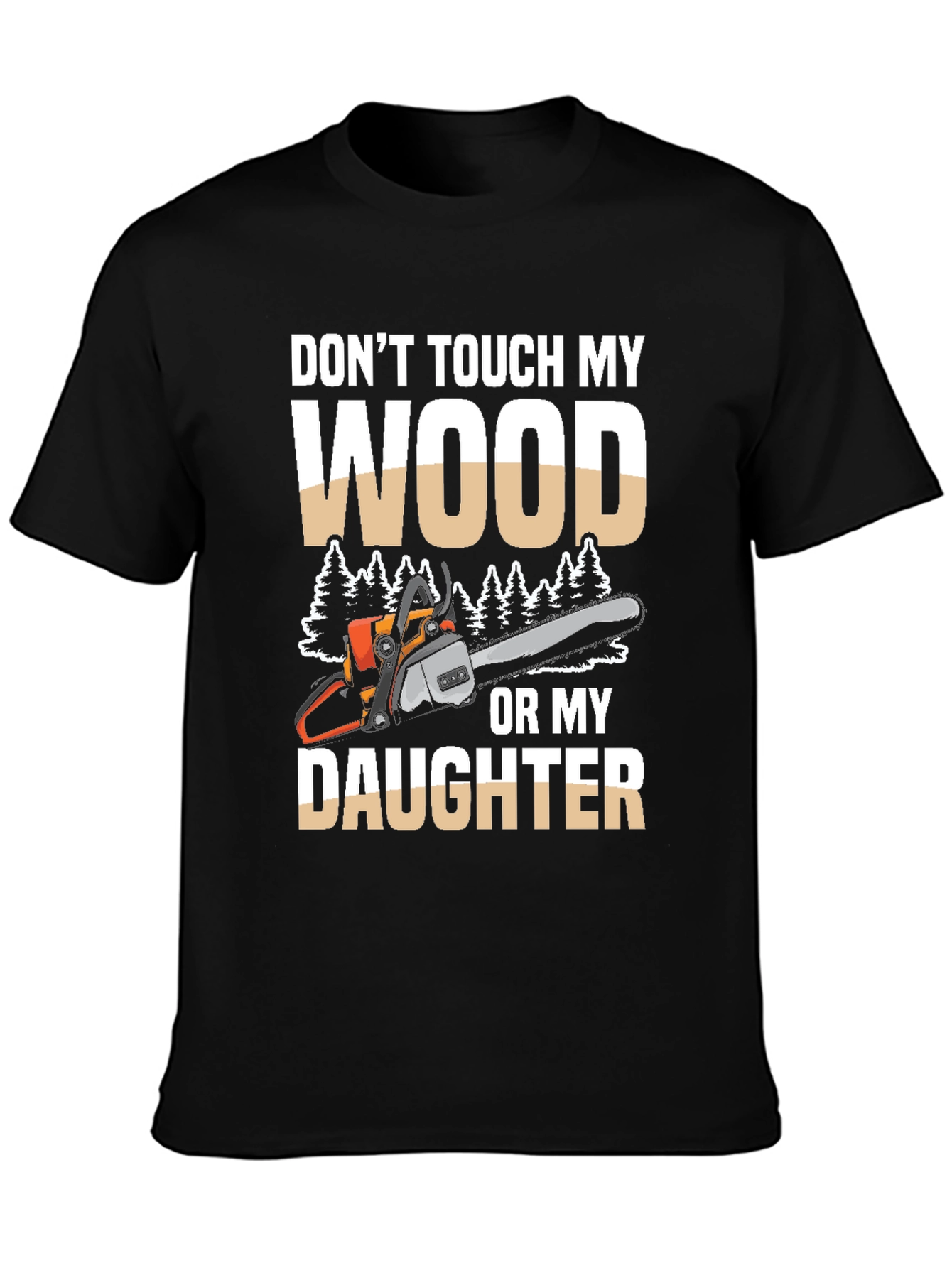 Dont Touch My Wood Or My Daughter T-Shirt