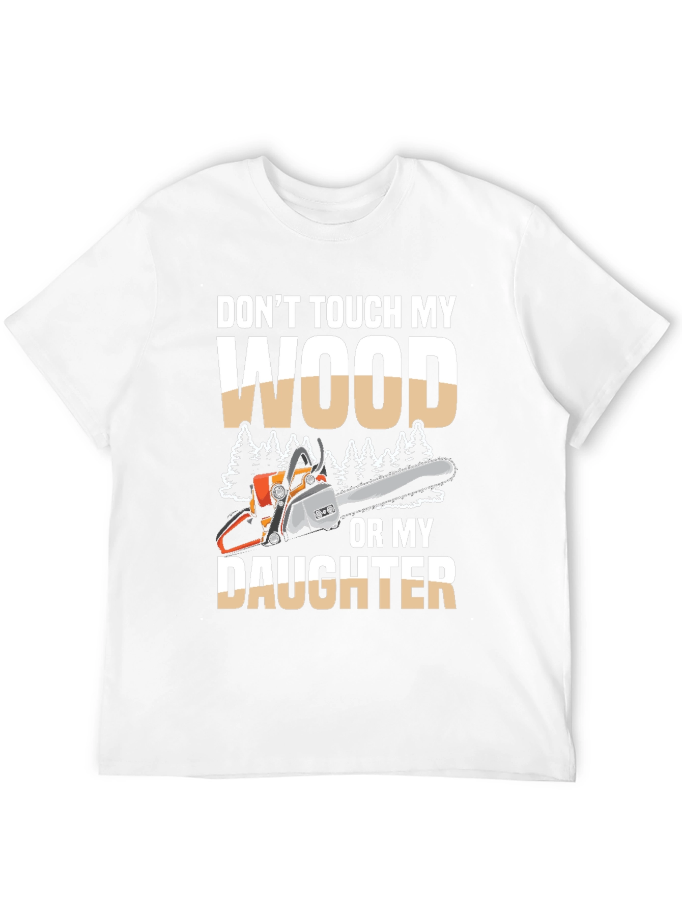 Dont Touch My Wood Or My Daughter T-Shirt