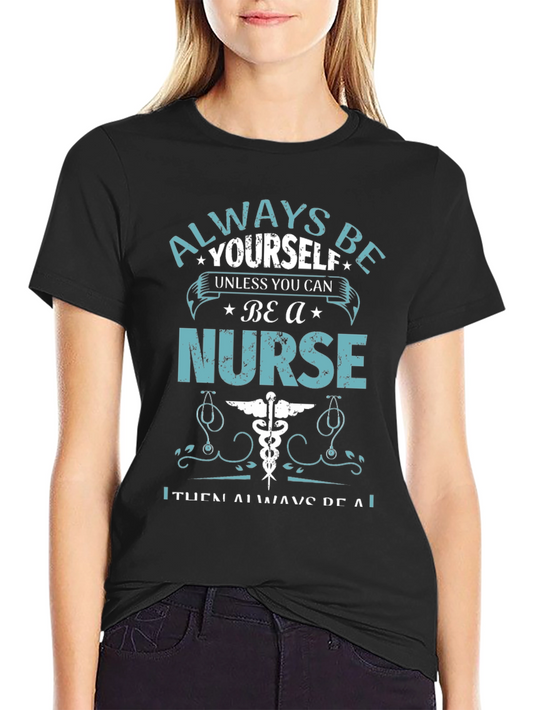 Always Be Yourself Unless You Can Be A Nurse T-Shirt