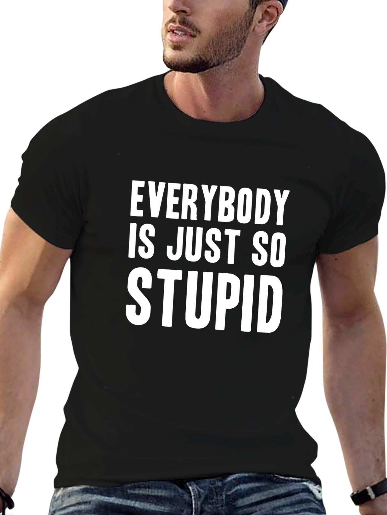 Funny Graphic Tee - Everybody is Just So Stupid