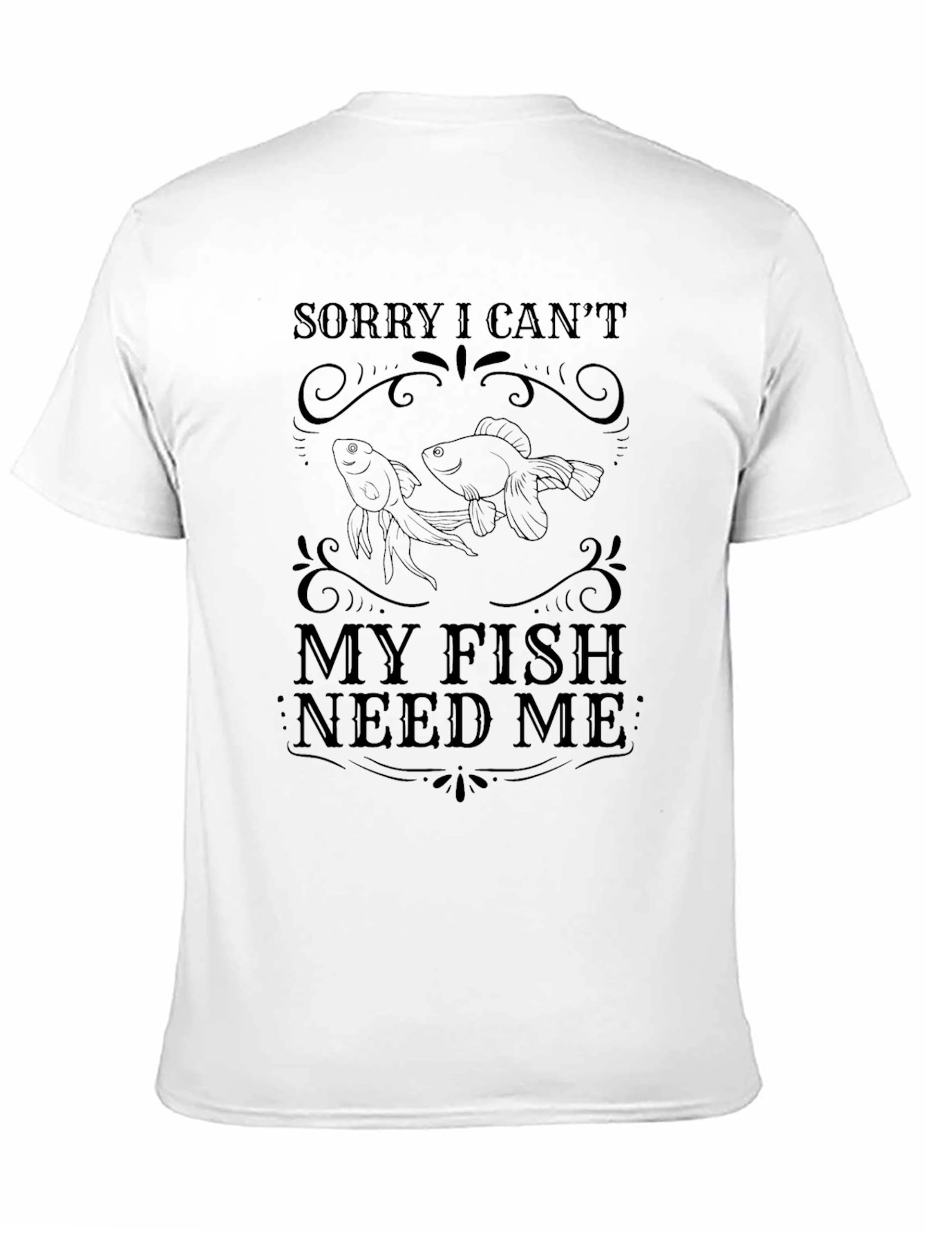 Sorry I Cant My Fish Need Me T-Shirt