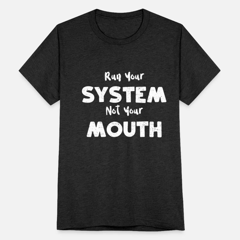 Run Your System Not Your Mouth