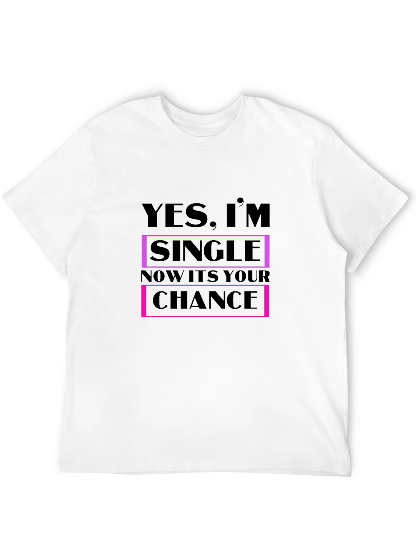 Funny Single T-Shirt - Your Chance is Now!