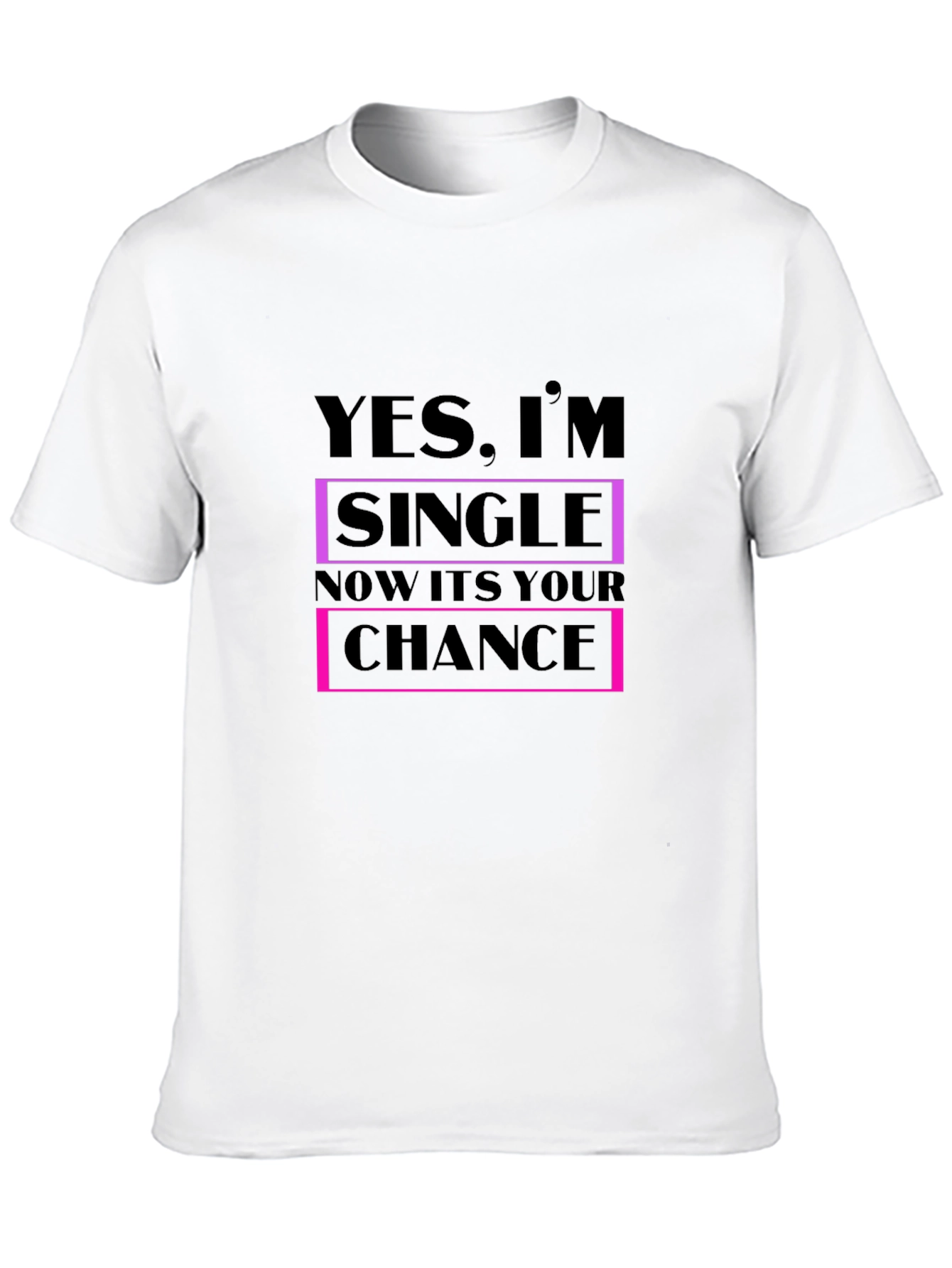 Funny Single T-Shirt - Your Chance is Now!