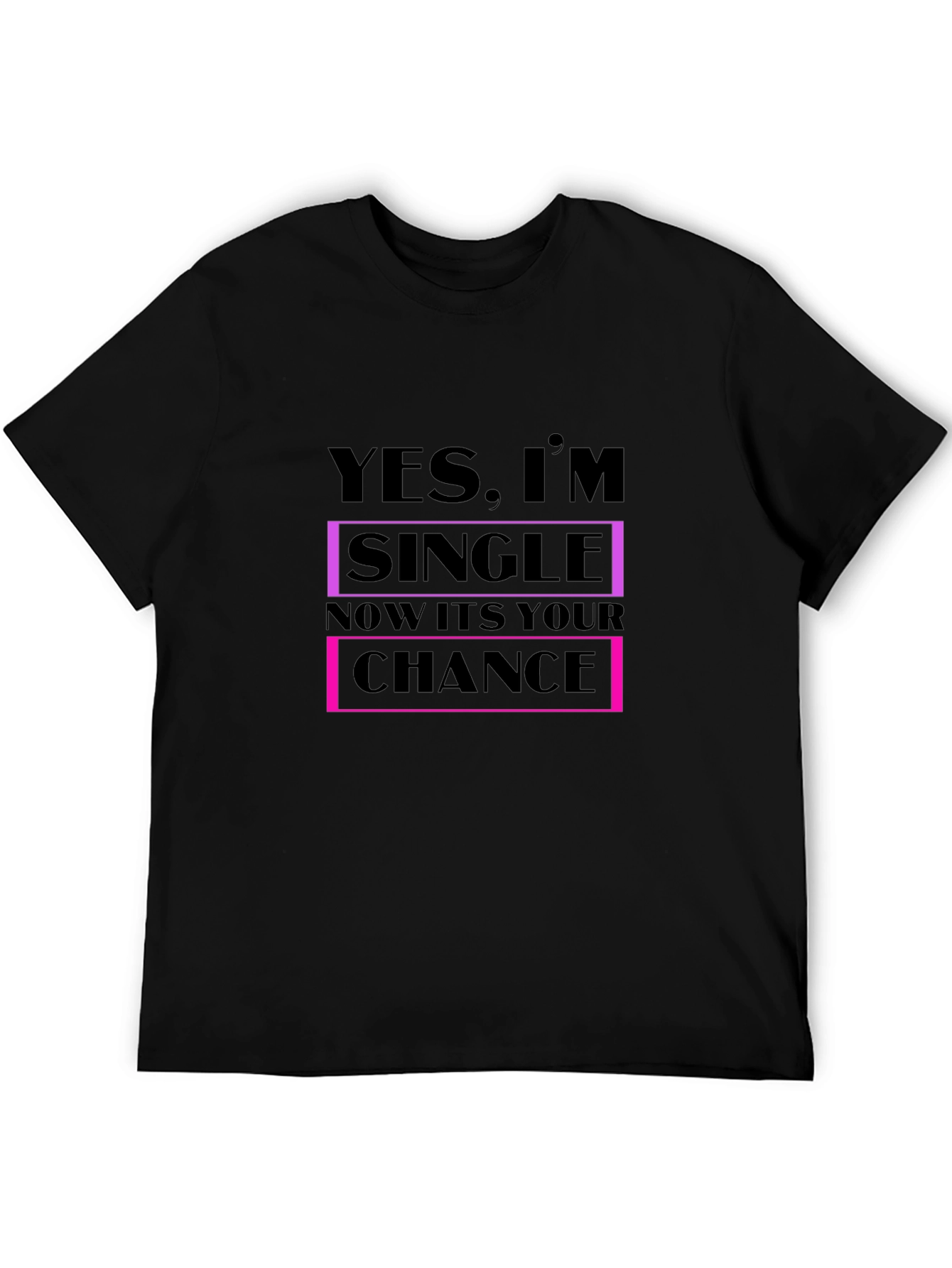 Funny Single T-Shirt - Your Chance is Now!