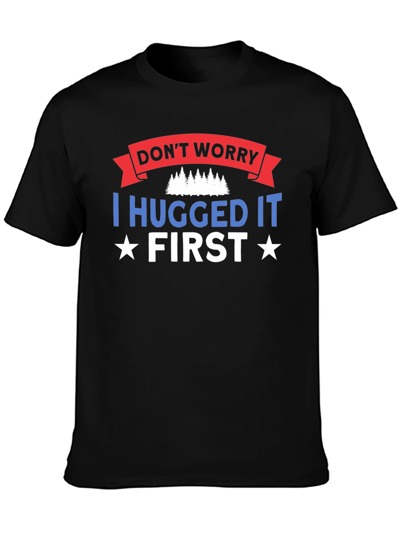 Dont Worry I Hugged It First Black T-Shirt