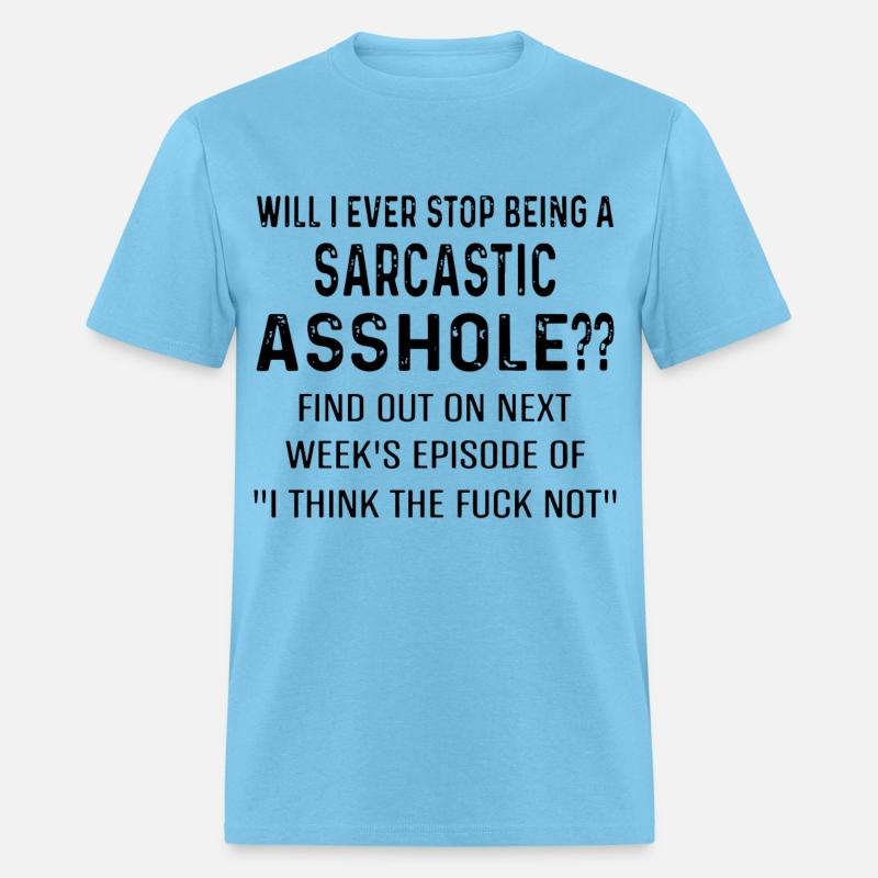 will i ever stop being a arcastic asshole find out