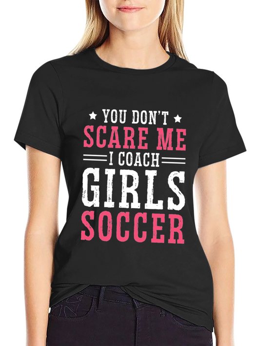 Girls Soccer Coach T-Shirt - You Dont Scare Me